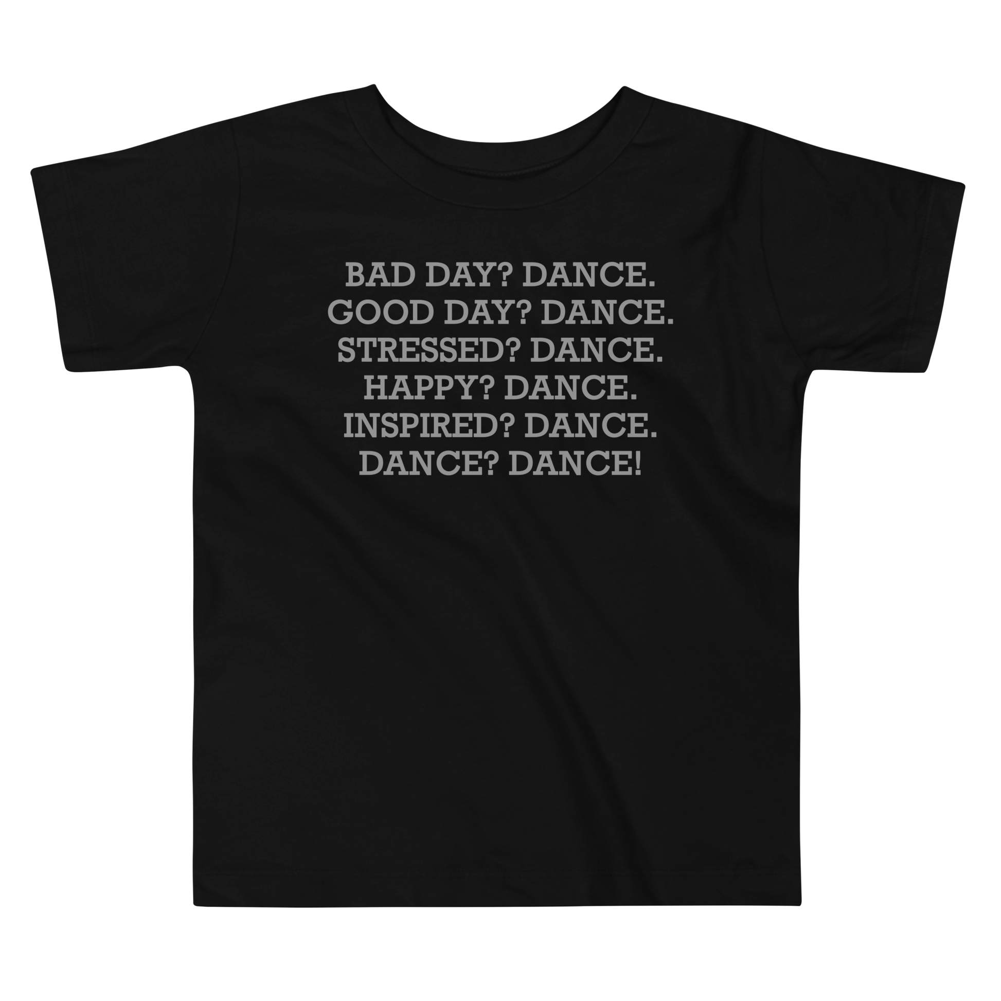 "Bad Day? Dance. Good Day? Dance. Stressed? Dance. Happy? Dance. Inspired? Dance. Dance? Dance!" printed on a black toddler short sleeve tee laying on a flat surface