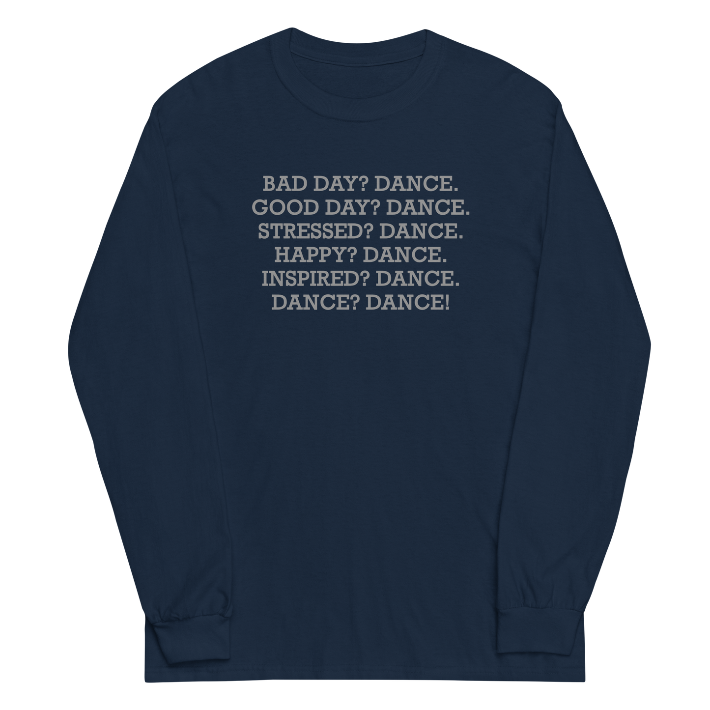 "Bad Day? Dance. Good Day? Dance. Stressed? Dance. Happy? Dance. Inspired? Dance. Dance? Dance!" printed on a navy men's long sleeve shirt laying on a flat surface