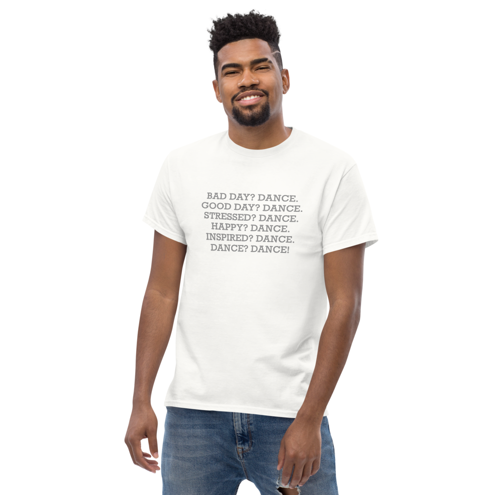 "Bad Day? Dance. Good Day? Dance. Stressed? Dance. Happy? Dance. Inspired? Dance. Dance? Dance!" printed on a white unisex classic tee worn by a male