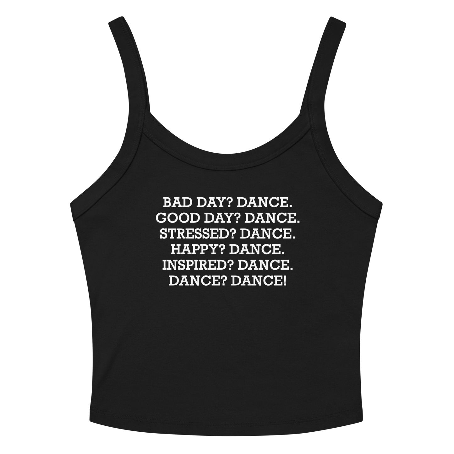 "Bad Day? Dance. Good Day? Dance. Stressed? Dance. Happy? Dance. Inspired? Dance. Dance? Dance!" printed on a solid black blend women's micro-rib tanktop laying on a flat surface amongst sunglasses and shorts
