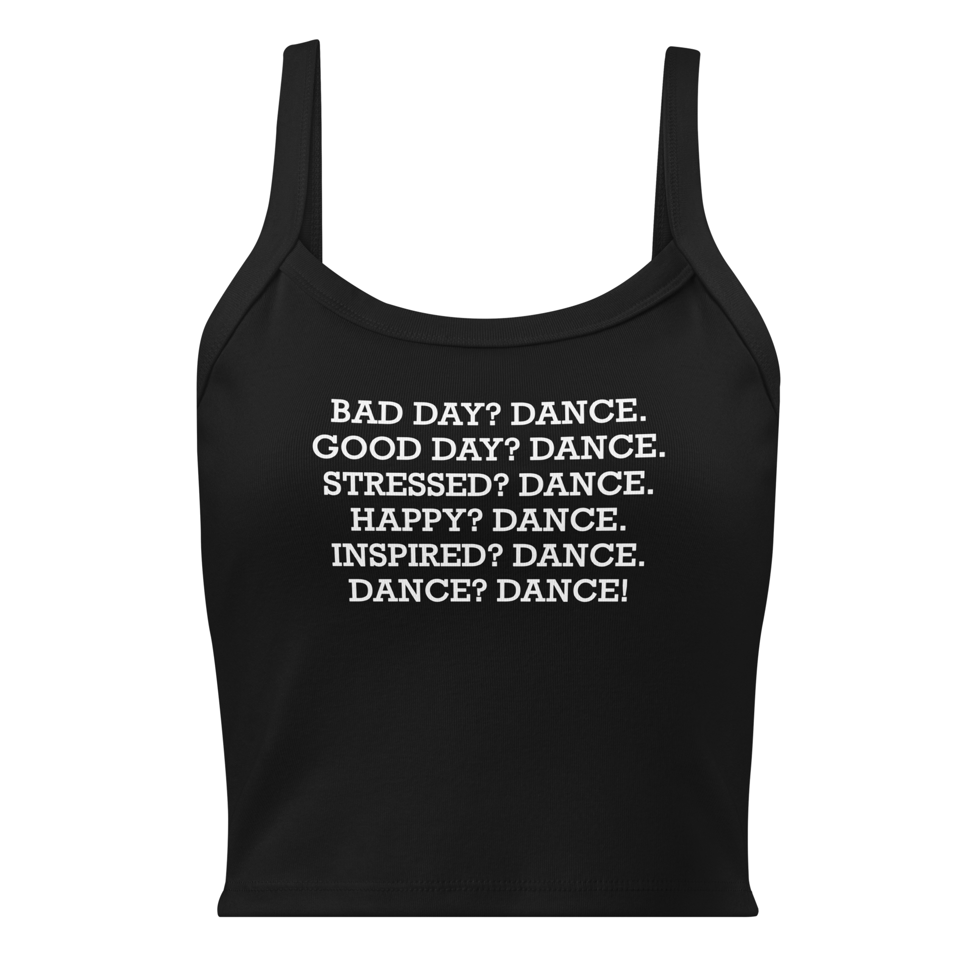 "Bad Day? Dance. Good Day? Dance. Stressed? Dance. Happy? Dance. Inspired? Dance. Dance? Dance!" printed on a solid black blend women's micro-rib tanktop laying on a flat surface