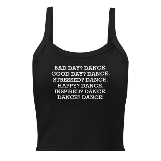"Bad Day? Dance. Good Day? Dance. Stressed? Dance. Happy? Dance. Inspired? Dance. Dance? Dance!" printed on a solid black blend women's micro-rib tanktop laying on a flat surface