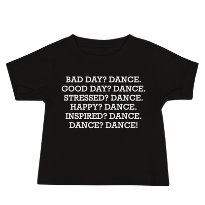 "Bad Day? Dance. Good Day? Dance. Stressed? Dance. Happy? Dance. Inspired? Dance. Dance? Dance!" printed on a black baby jersey short sleeve tee laying on a flat surface