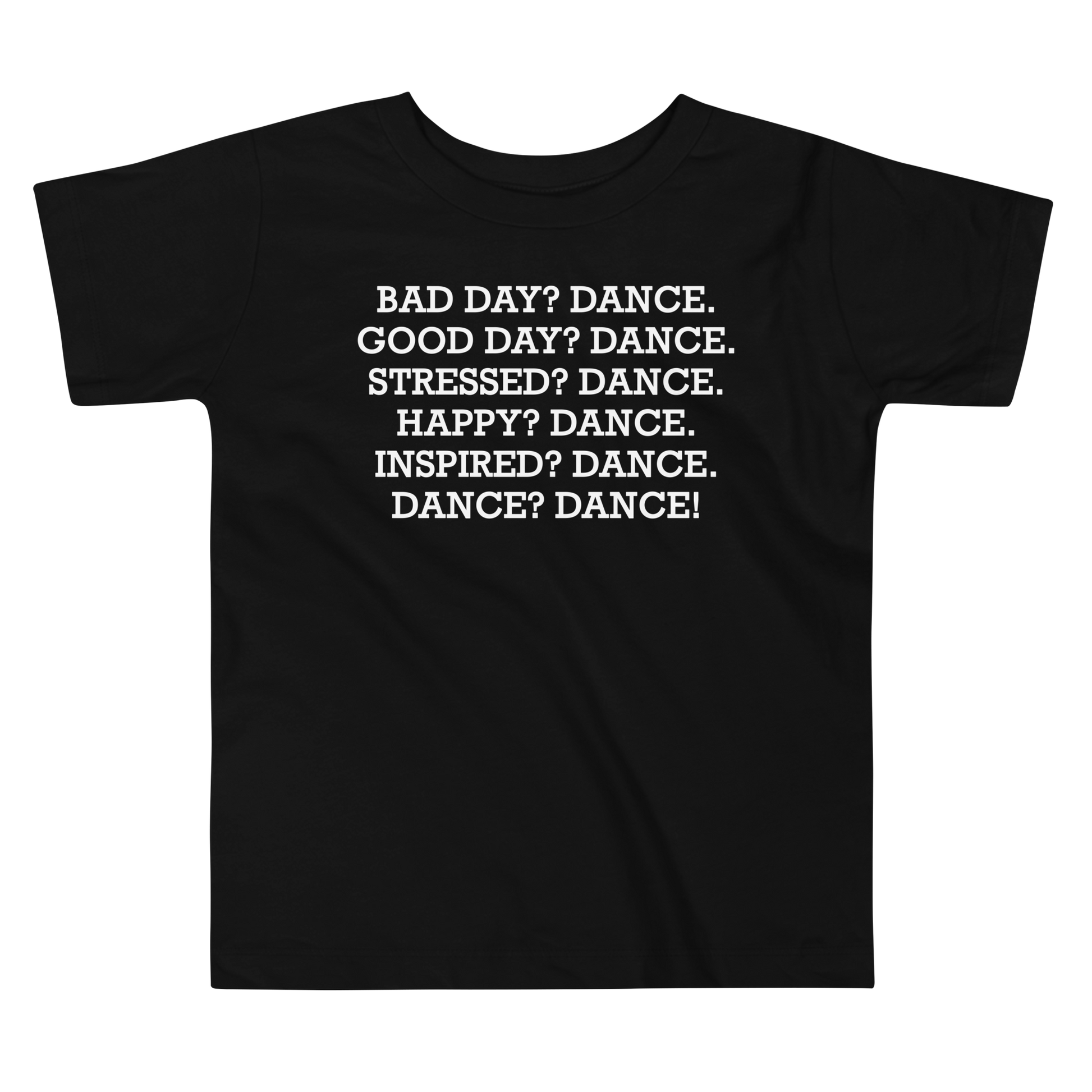"Bad Day? Dance. Good Day? Dance. Stressed? Dance. Happy? Dance. Inspired? Dance. Dance? Dance!" printed on a black toddler short sleeve tee laying on a flat surface