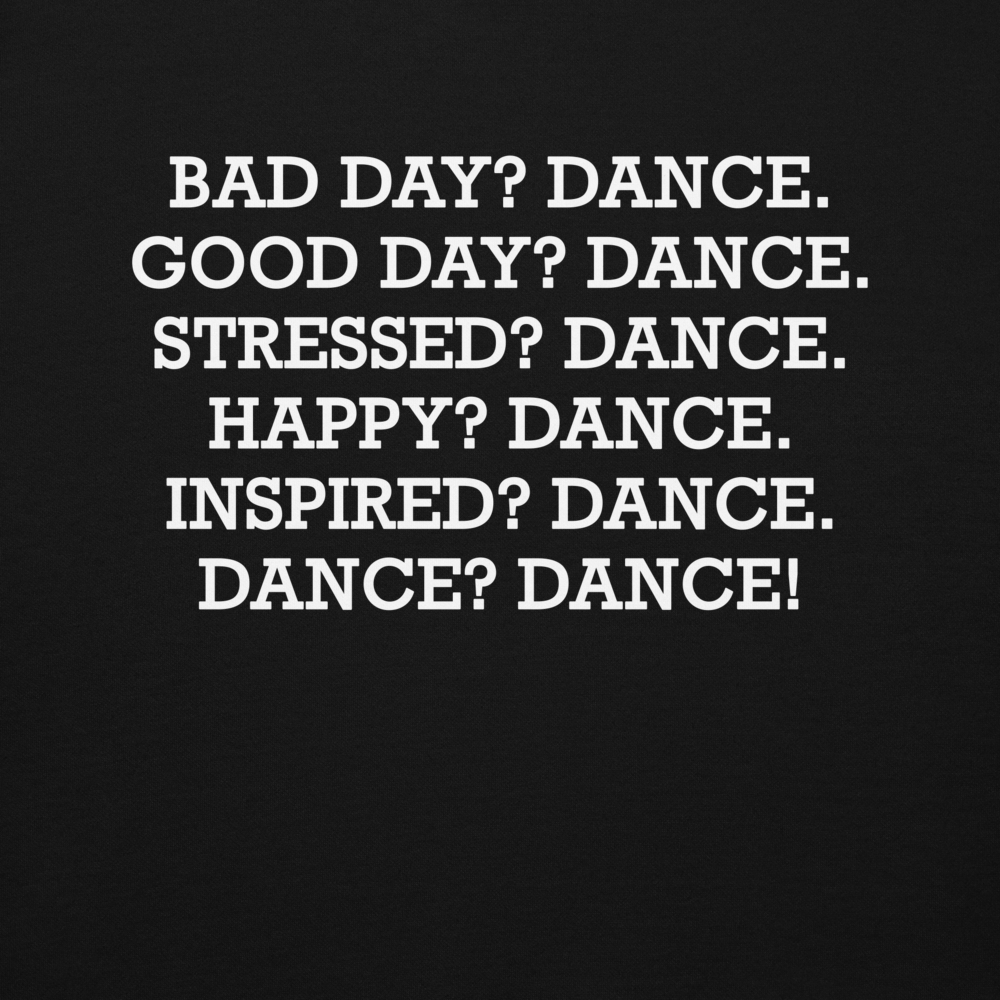 "Bad Day? Dance. Good Day? Dance. Stressed? Dance. Happy? Dance. Inspired? Dance. Dance? Dance!" printed on a black background