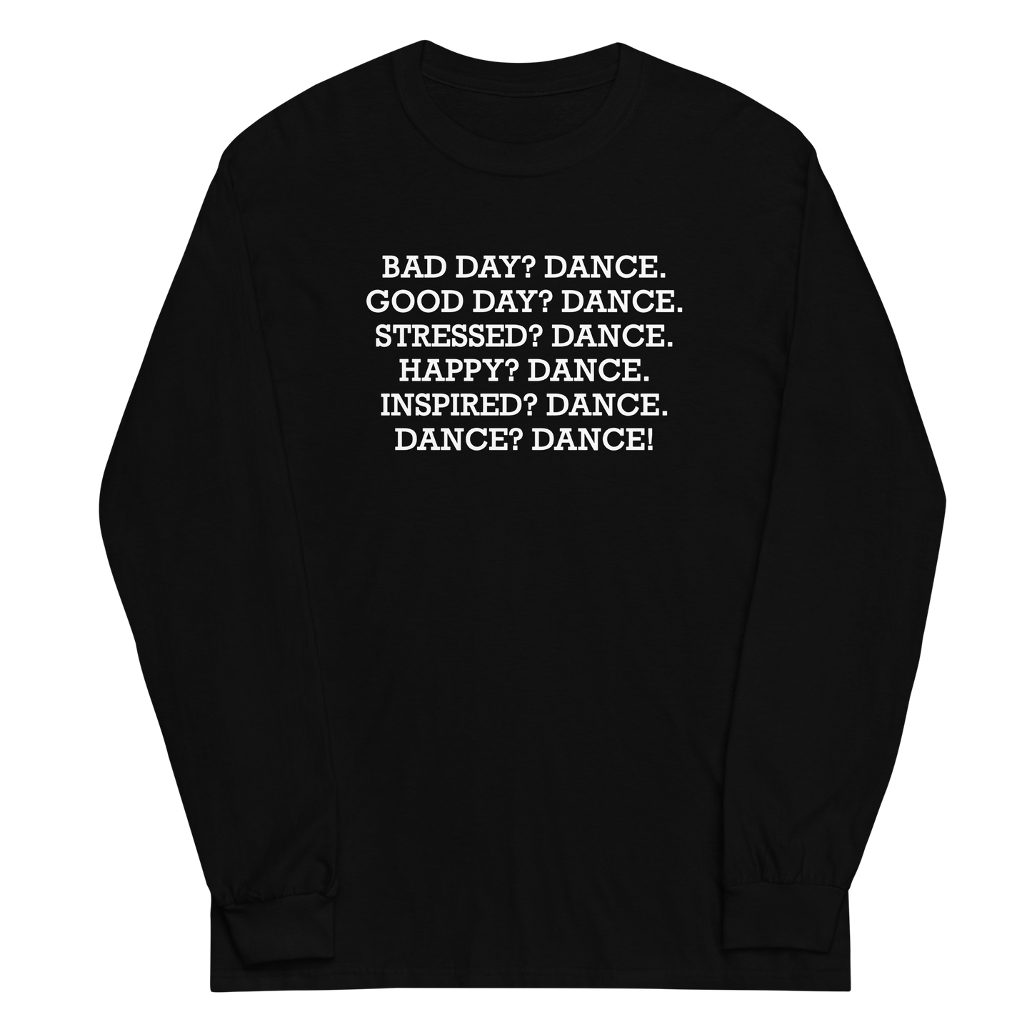 "Bad Day? Dance. Good Day? Dance. Stressed? Dance. Happy? Dance. Inspired? Dance. Dance? Dance!" printed on a black men's long sleeve shirt laying on a flat surface