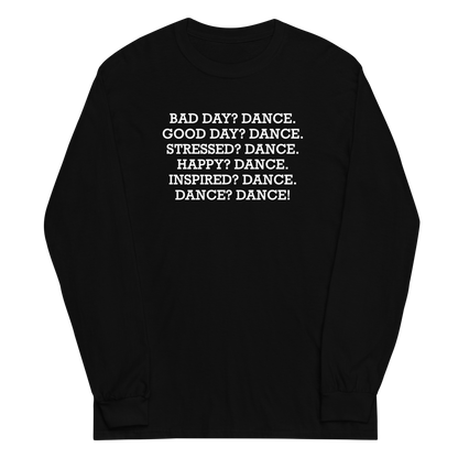 "Bad Day? Dance. Good Day? Dance. Stressed? Dance. Happy? Dance. Inspired? Dance. Dance? Dance!" printed on a black men's long sleeve shirt laying on a flat surface