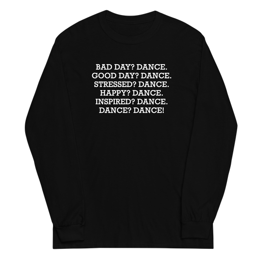 "Bad Day? Dance. Good Day? Dance. Stressed? Dance. Happy? Dance. Inspired? Dance. Dance? Dance!" printed on a black men's long sleeve shirt laying on a flat surface