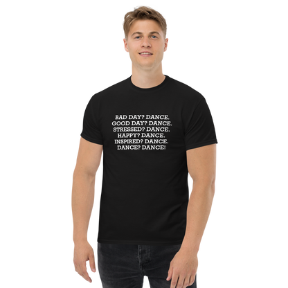 "Bad Day? Dance. Good Day? Dance. Stressed? Dance. Happy? Dance. Inspired? Dance. Dance? Dance!" printed on a black unisex classic tee worn by a male