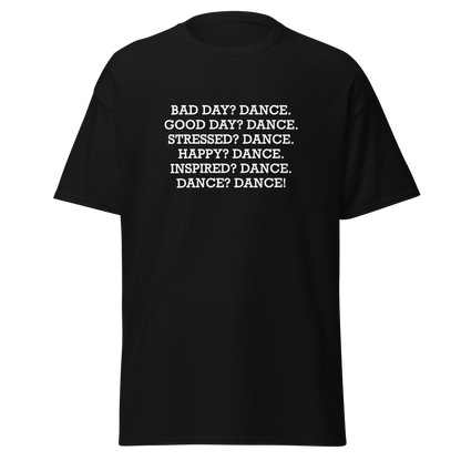 "Bad Day? Dance. Good Day? Dance. Stressed? Dance. Happy? Dance. Inspired? Dance. Dance? Dance!" printed on a black unisex classic tee laying on a flat surface