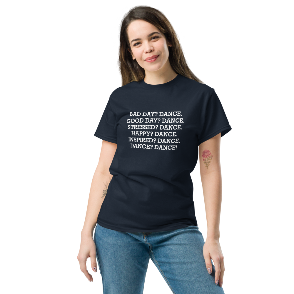 "Bad Day? Dance. Good Day? Dance. Stressed? Dance. Happy? Dance. Inspired? Dance. Dance? Dance!" printed on a navy unisex classic tee worn by a female