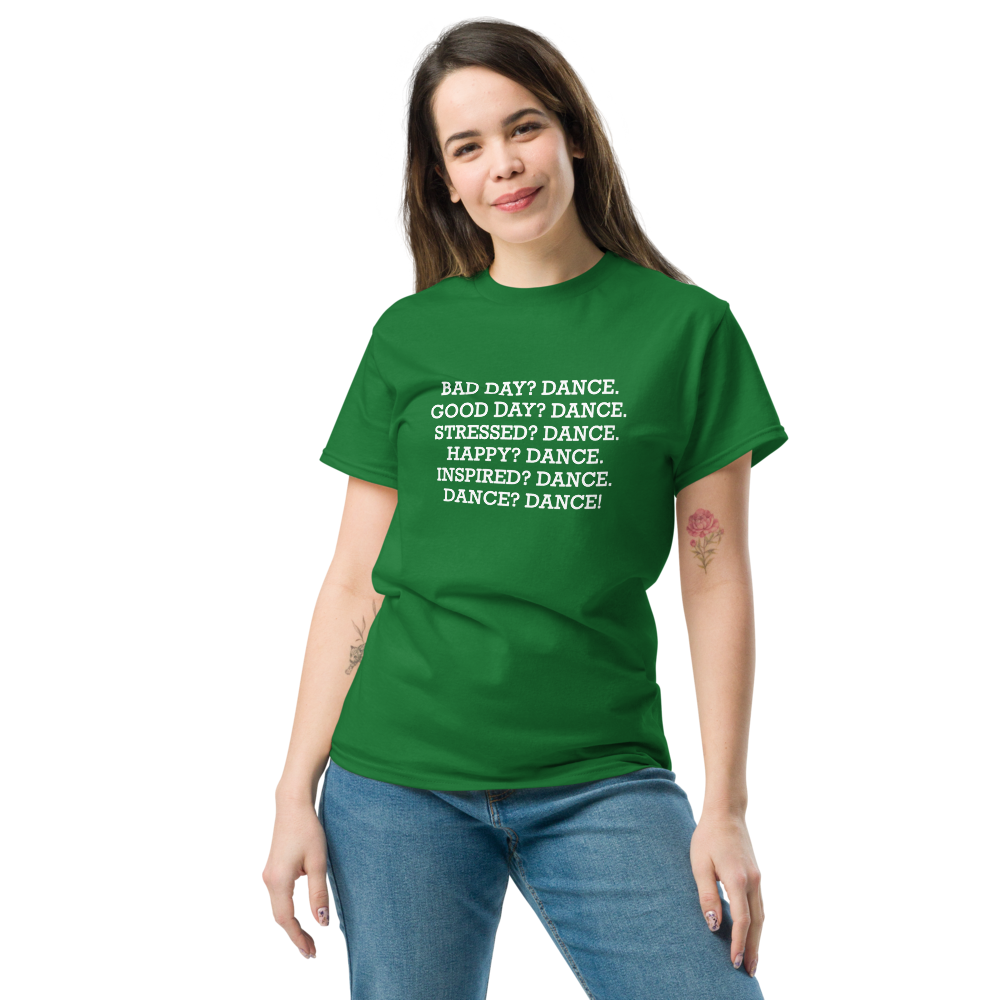 "Bad Day? Dance. Good Day? Dance. Stressed? Dance. Happy? Dance. Inspired? Dance. Dance? Dance!" printed on a turf green unisex classic tee worn by a female