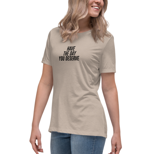 "Have the day you deserve" printed on a heather stone women's relaxed t-shirt worn by a female