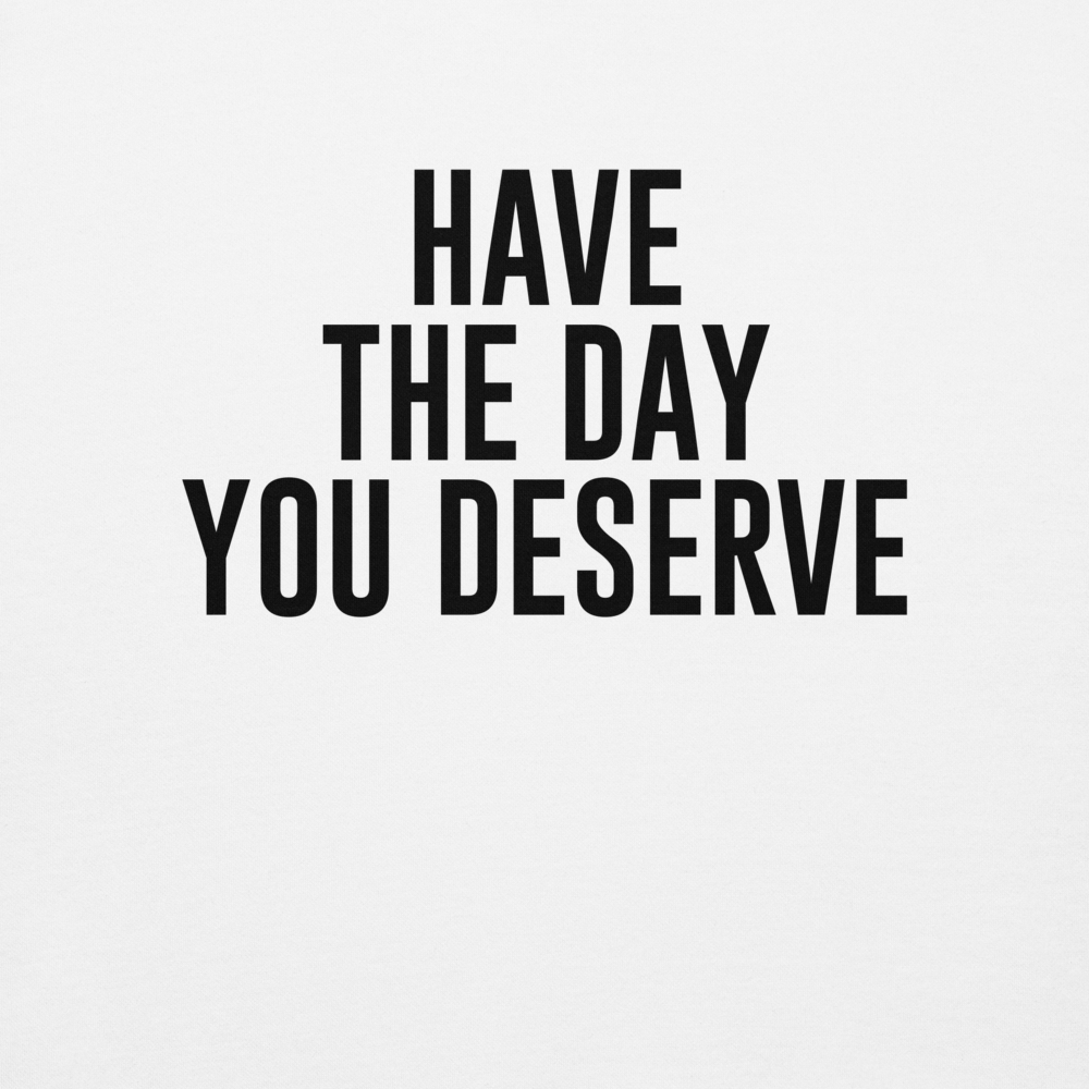 "Have the day you deserve" printed on a white background