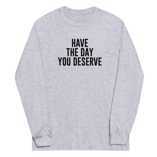 "Have the day you deserve" printed on a sport grey men's long sleeve shirt laying on a flat surface