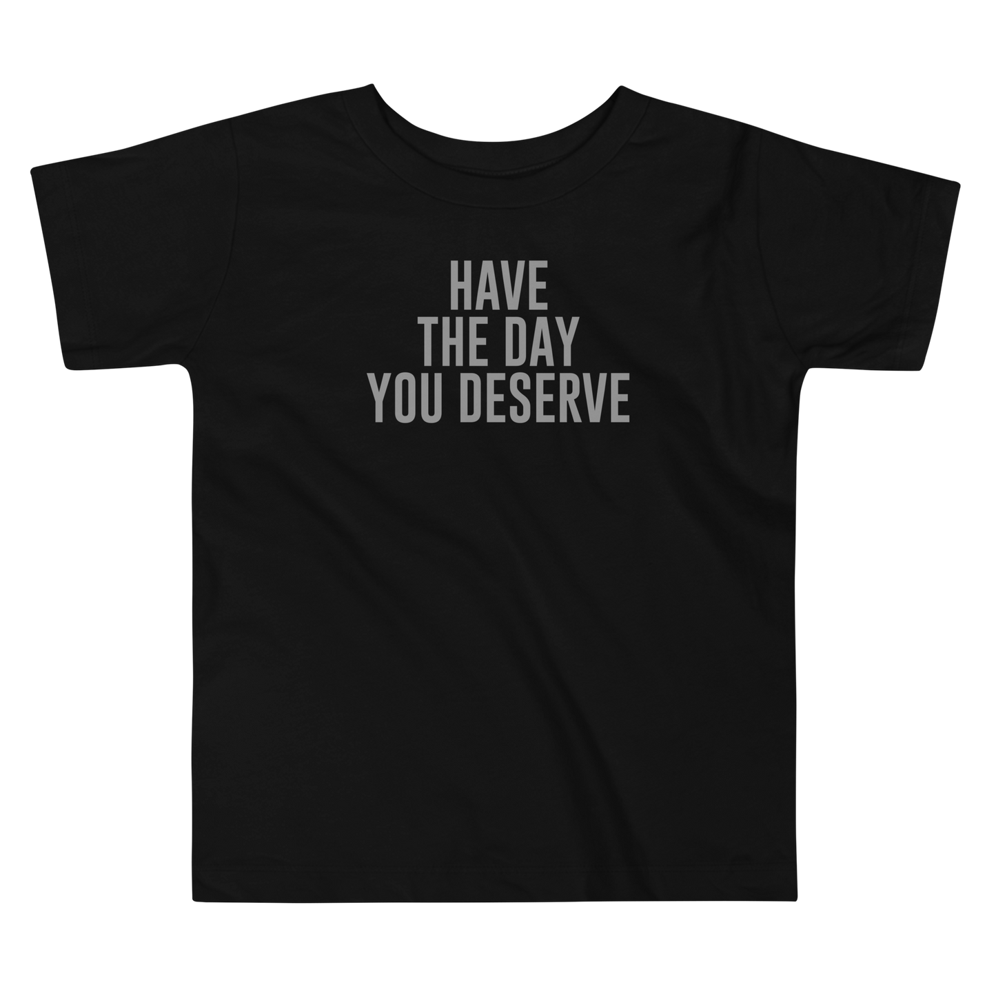 "Have the day you deserve" printed on a black toddler short sleeve tee laying on a flat surface