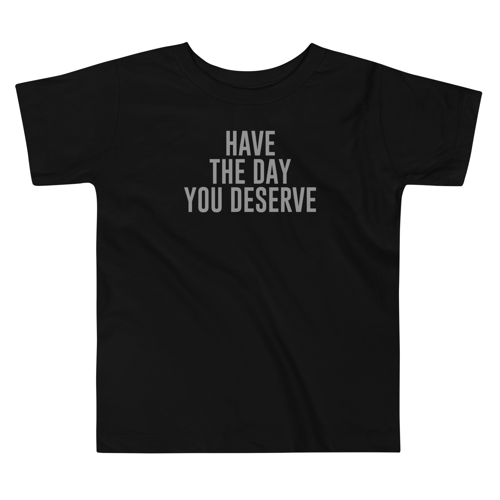 "Have the day you deserve" printed on a black toddler short sleeve tee laying on a flat surface