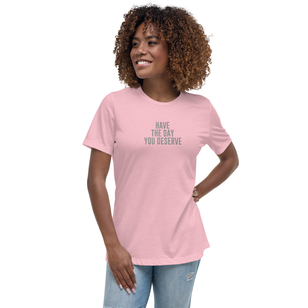 "Have the day you deserve" printed on a pink women's relaxed t-shirt worn by a female