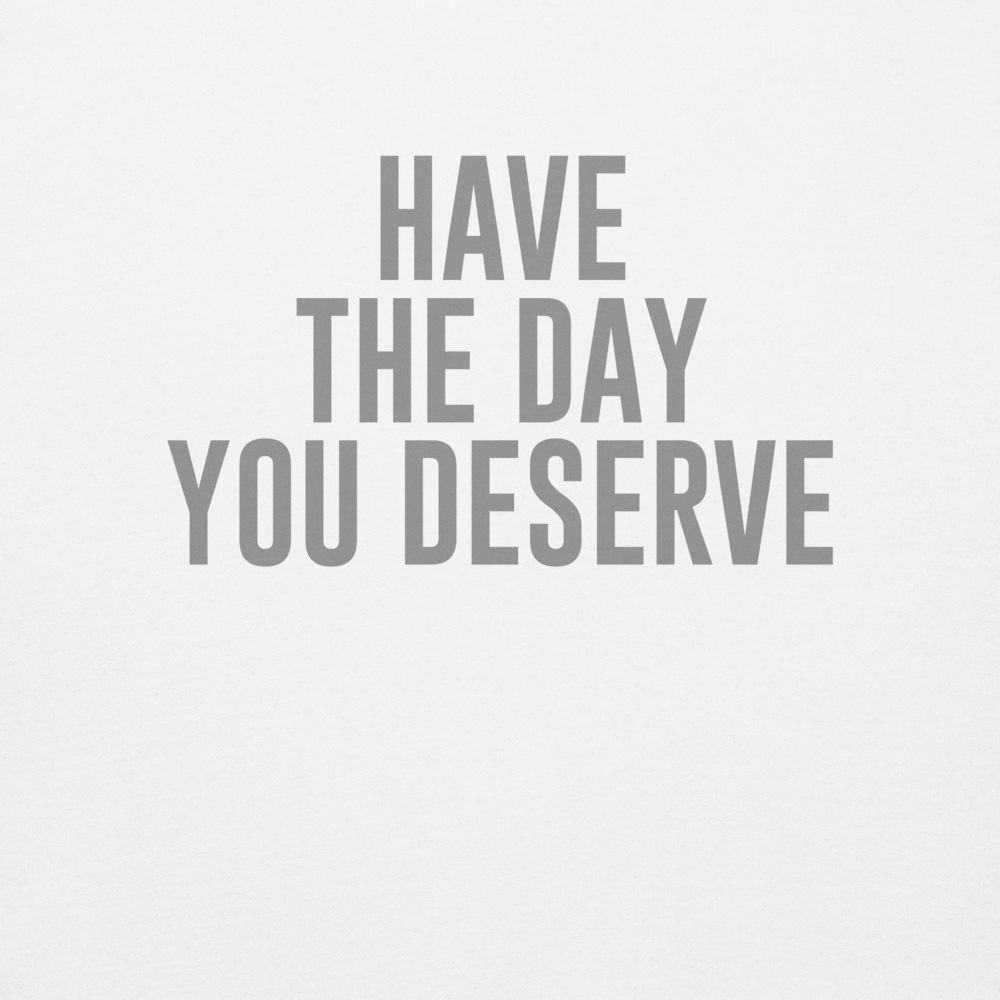 "Have the day you deserve" printed on a white background