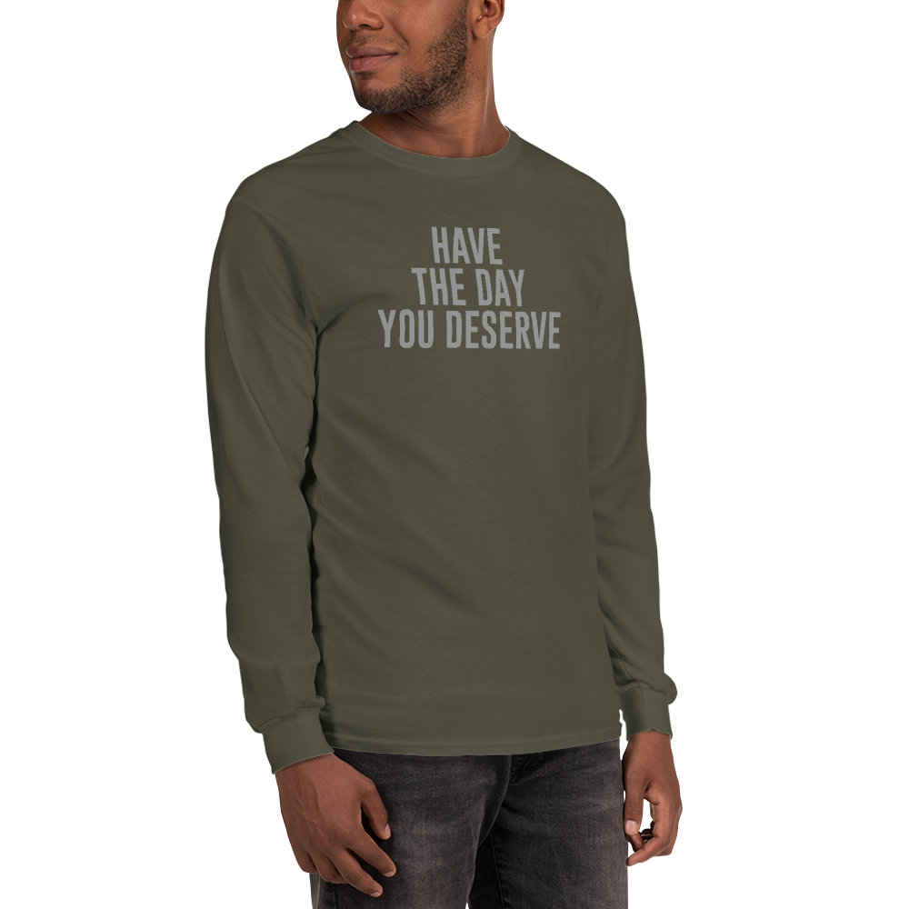 "Have the day you deserve" printed on a military green men's long sleeve shirt worn by a male