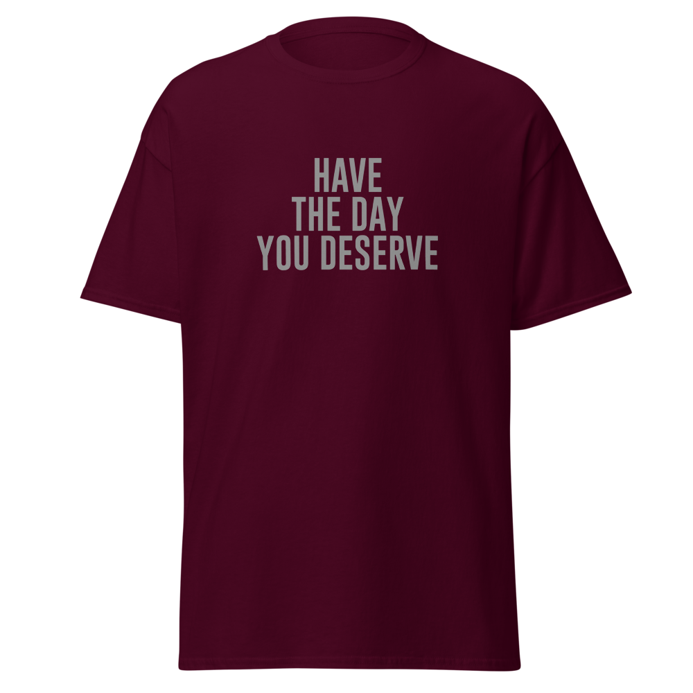 "Have the day you deserve" printed on a maroon on an invisible body