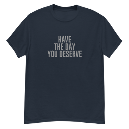 "Have the day you deserve" printed on a navy unisex classic tee laying on a flat surface