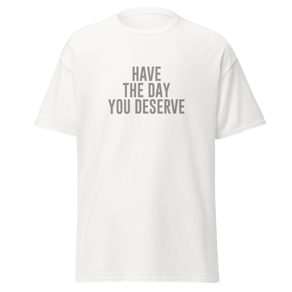 "Have the day you deserve" printed on a white on an invisible body