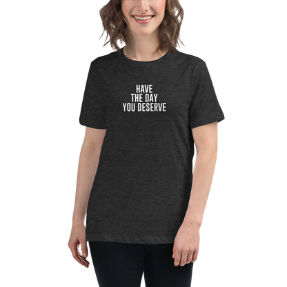"Have the day you deserve" printed on a dark grey heather women's relaxed t-shirt worn by a female