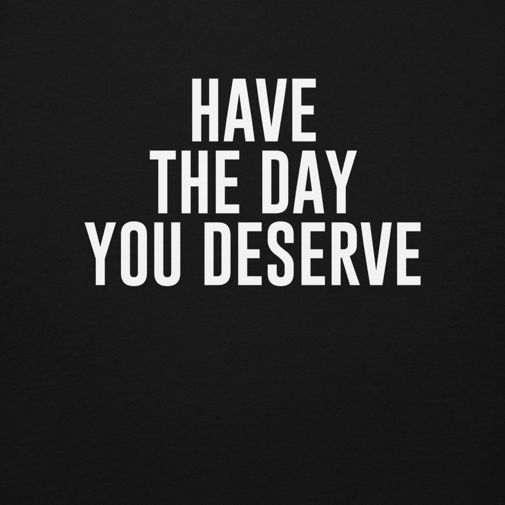 "Have the day you deserve" printed on a black background