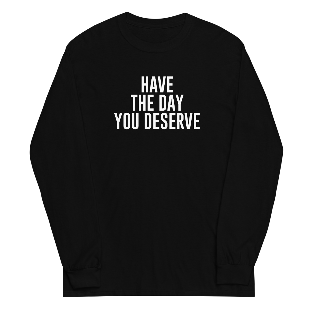 "Have the day you deserve" printed on a black men's long sleeve shirt laying on a flat surface