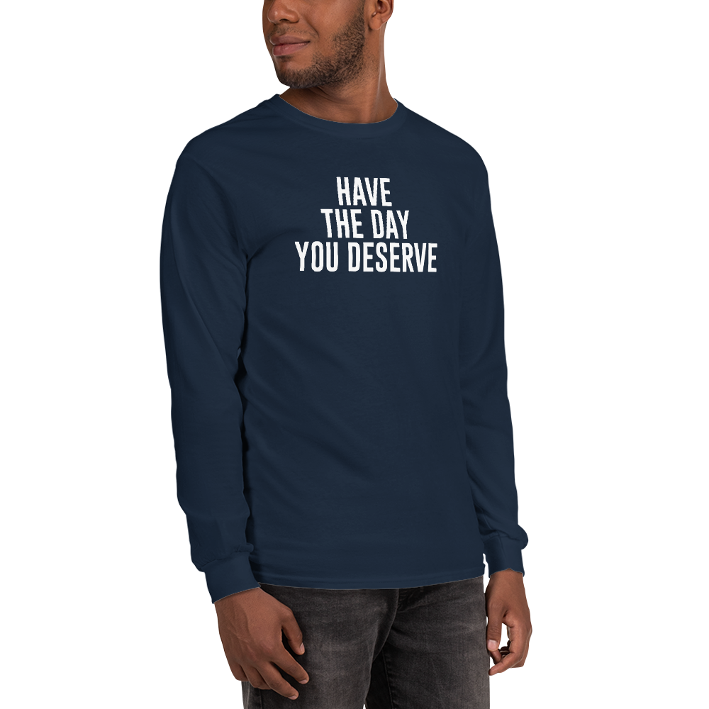 "Have the day you deserve" printed on a navy men's long sleeve shirt worn by a male