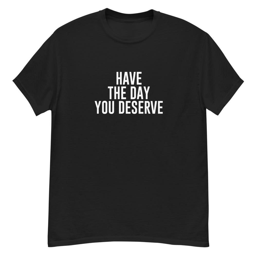 "Have the day you deserve" printed on a black unisex classic tee laying on a flat surface