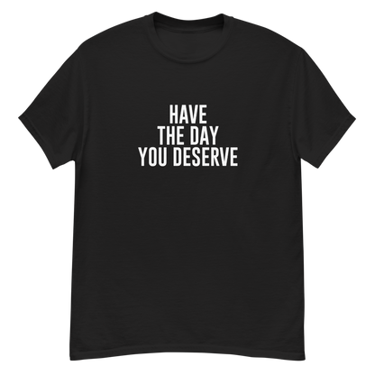 "Have the day you deserve" printed on a black unisex classic tee laying on a flat surface