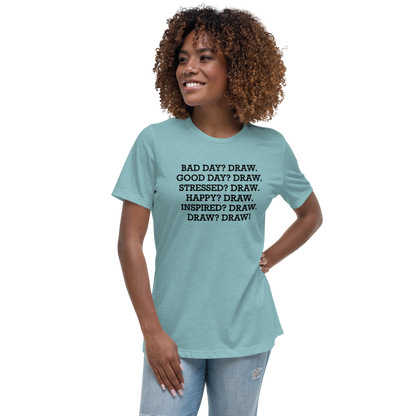 "Bad Day? Draw. Good Day? Draw. Stressed? Draw. Happy? Draw. Inspired? Draw. Draw? Draw!" printed on a heather blue lagoon women's relaxed t-shirt worn by a female