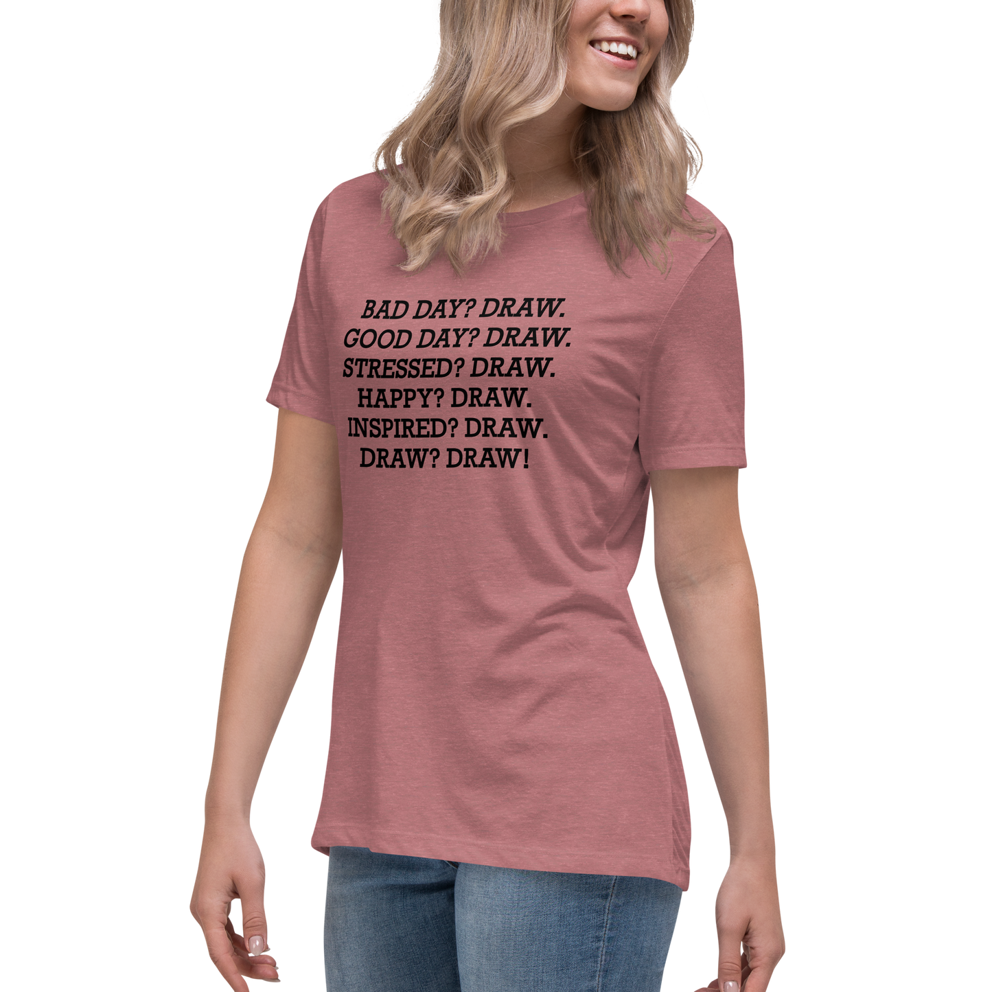"Bad Day? Draw. Good Day? Draw. Stressed? Draw. Happy? Draw. Inspired? Draw. Draw? Draw!" printed on a heather mauve women's relaxed t-shirt worn by a female