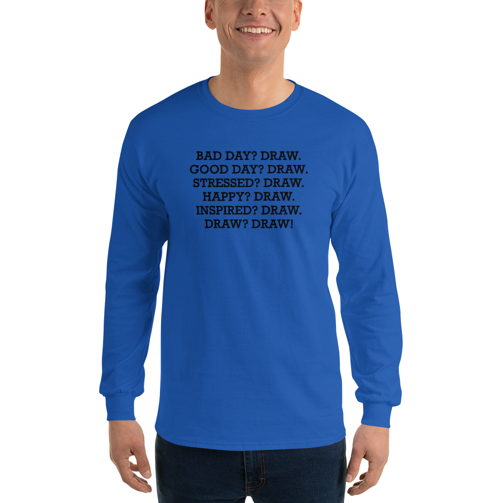 "Bad Day? Draw. Good Day? Draw. Stressed? Draw. Happy? Draw. Inspired? Draw. Draw? Draw!" printed on a royal men's long sleeve shirt worn by a male