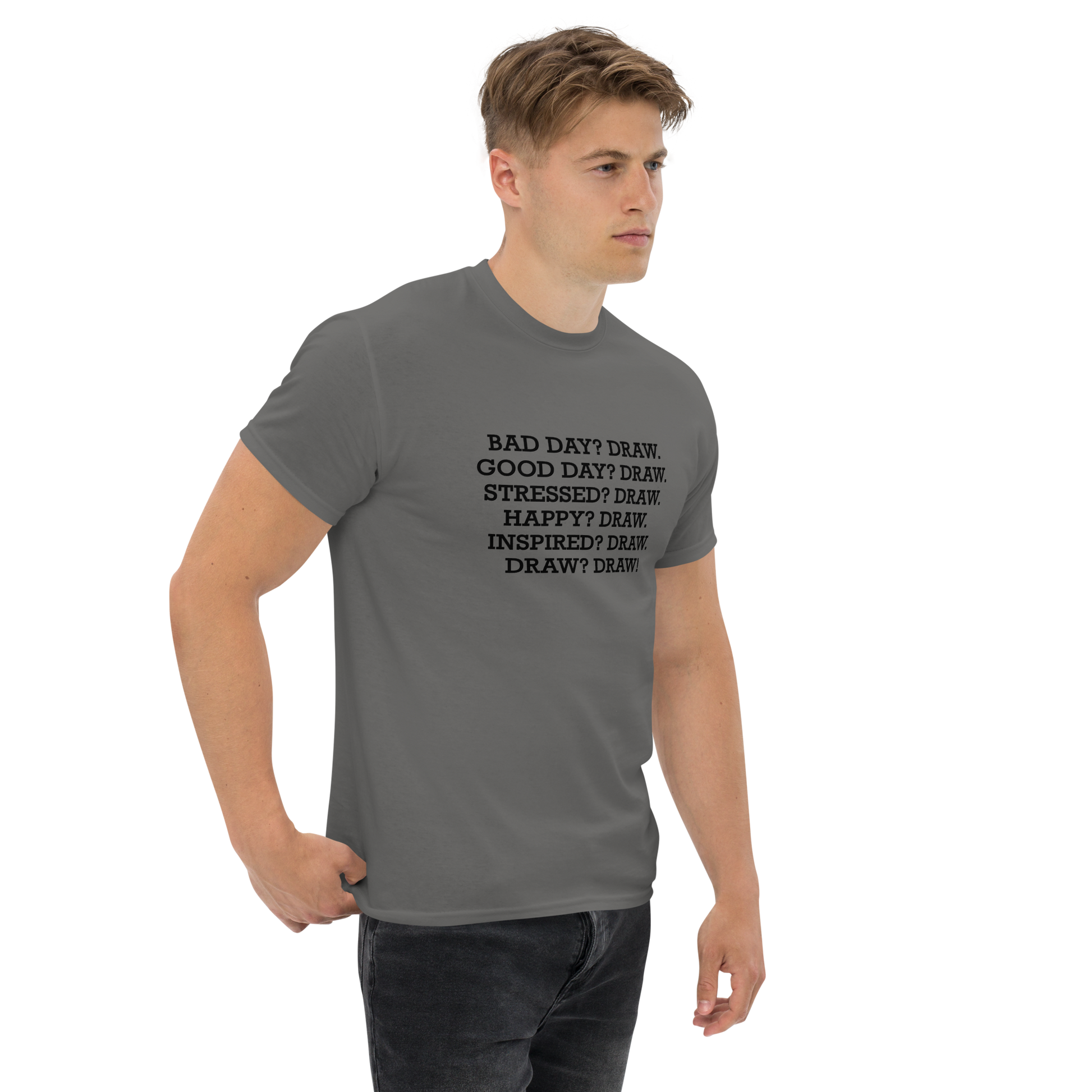 "Bad Day? Draw. Good Day? Draw. Stressed? Draw. Happy? Draw. Inspired? Draw. Draw? Draw!" printed on a charcoal unisex classic tee worn by a male
