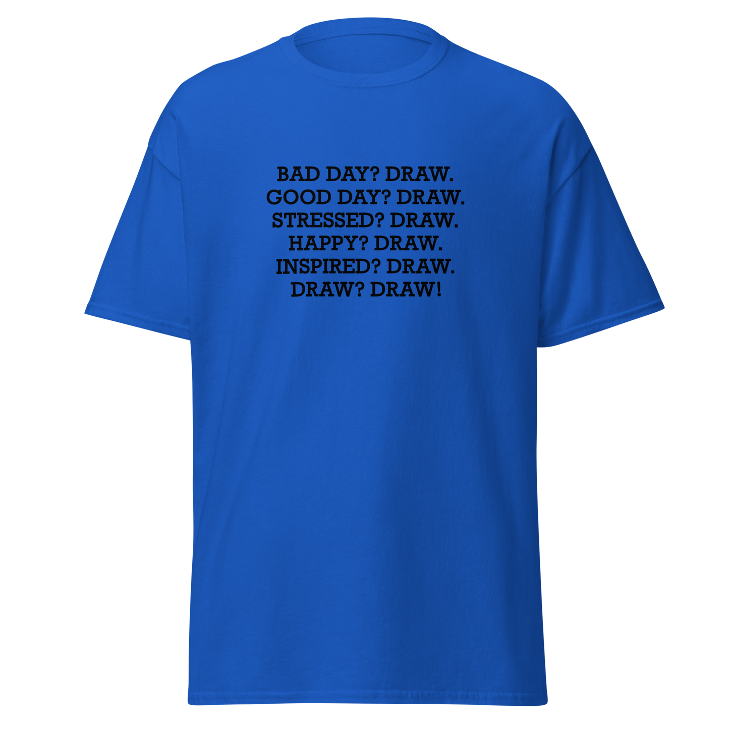 "Bad Day? Draw. Good Day? Draw. Stressed? Draw. Happy? Draw. Inspired? Draw. Draw? Draw!" printed on a royal on an invisible body