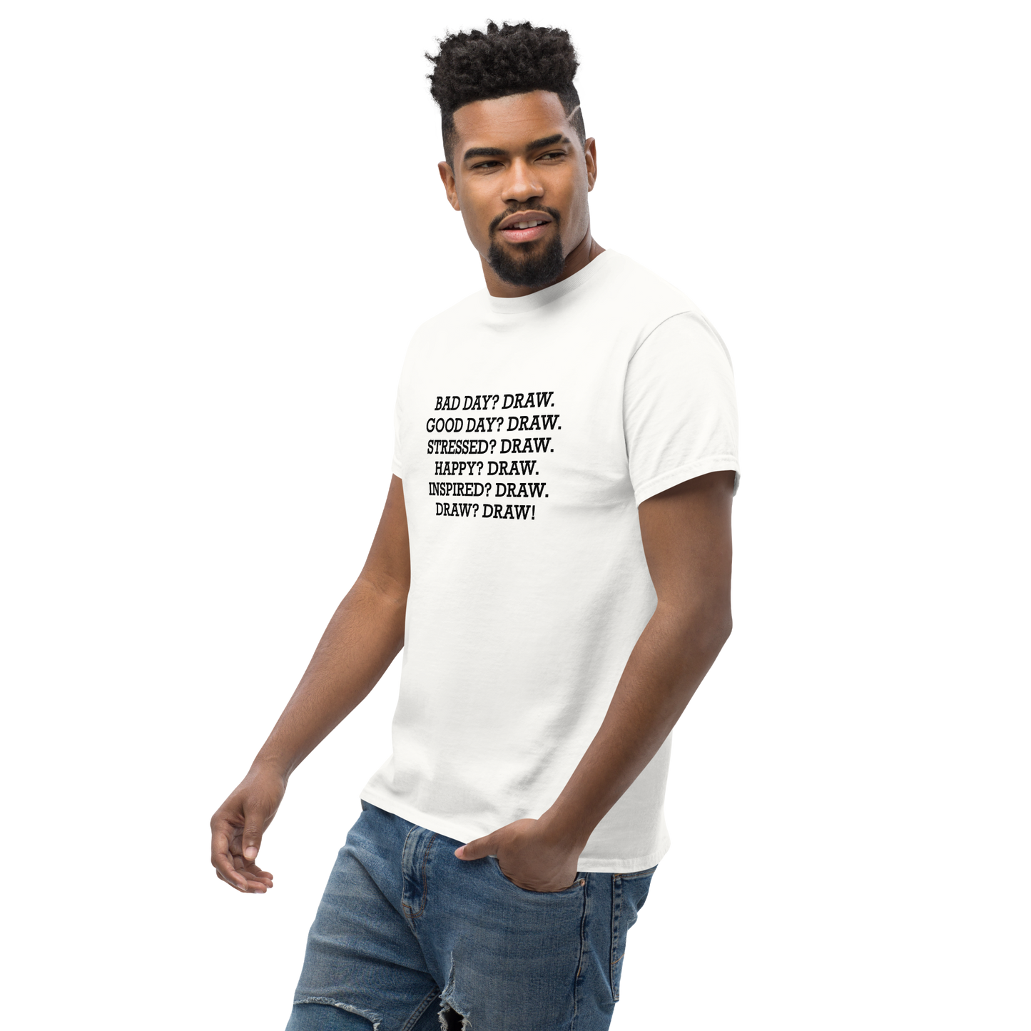 "Bad Day? Draw. Good Day? Draw. Stressed? Draw. Happy? Draw. Inspired? Draw. Draw? Draw!" printed on a white unisex classic tee worn by a male