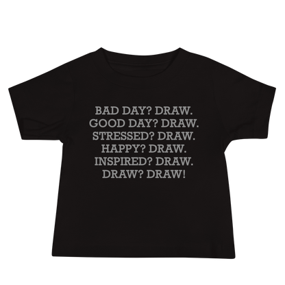 "Bad Day? Draw. Good Day? Draw. Stressed? Draw. Happy? Draw. Inspired? Draw. Draw? Draw!" printed on a black baby jersey short sleeve tee laying on a flat surface
