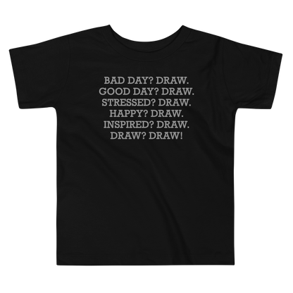 "Bad Day? Draw. Good Day? Draw. Stressed? Draw. Happy? Draw. Inspired? Draw. Draw? Draw!" printed on a black toddler short sleeve tee laying on a flat surface