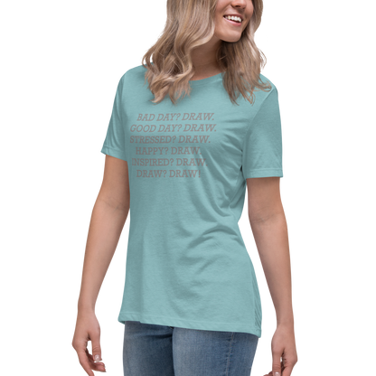 "Bad Day? Draw. Good Day? Draw. Stressed? Draw. Happy? Draw. Inspired? Draw. Draw? Draw!" printed on a heather blue lagoon women's relaxed t-shirt worn by a female