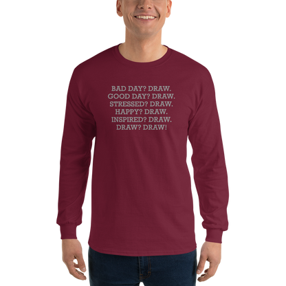 "Bad Day? Draw. Good Day? Draw. Stressed? Draw. Happy? Draw. Inspired? Draw. Draw? Draw!" printed on a maroon men's long sleeve shirt worn by a male