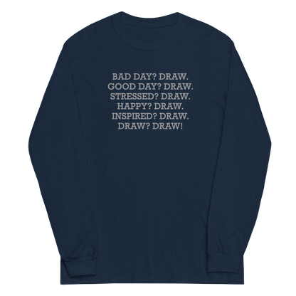 "Bad Day? Draw. Good Day? Draw. Stressed? Draw. Happy? Draw. Inspired? Draw. Draw? Draw!" printed on a navy men's long sleeve shirt laying on a flat surface