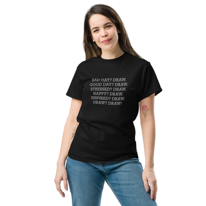 "Bad Day? Draw. Good Day? Draw. Stressed? Draw. Happy? Draw. Inspired? Draw. Draw? Draw!" printed on a black unisex classic tee worn by a female