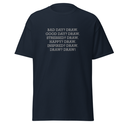 "Bad Day? Draw. Good Day? Draw. Stressed? Draw. Happy? Draw. Inspired? Draw. Draw? Draw!" printed on a navy unisex classic tee laying on a flat surface