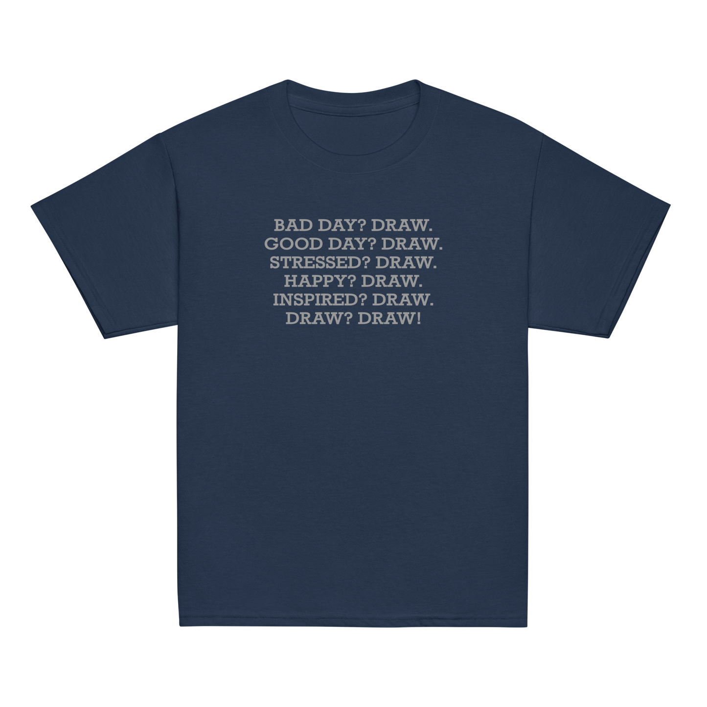 "Bad Day? Draw. Good Day? Draw. Stressed? Draw. Happy? Draw. Inspired? Draw. Draw? Draw!" printed on a navy youth classic tee laying on a flat surface