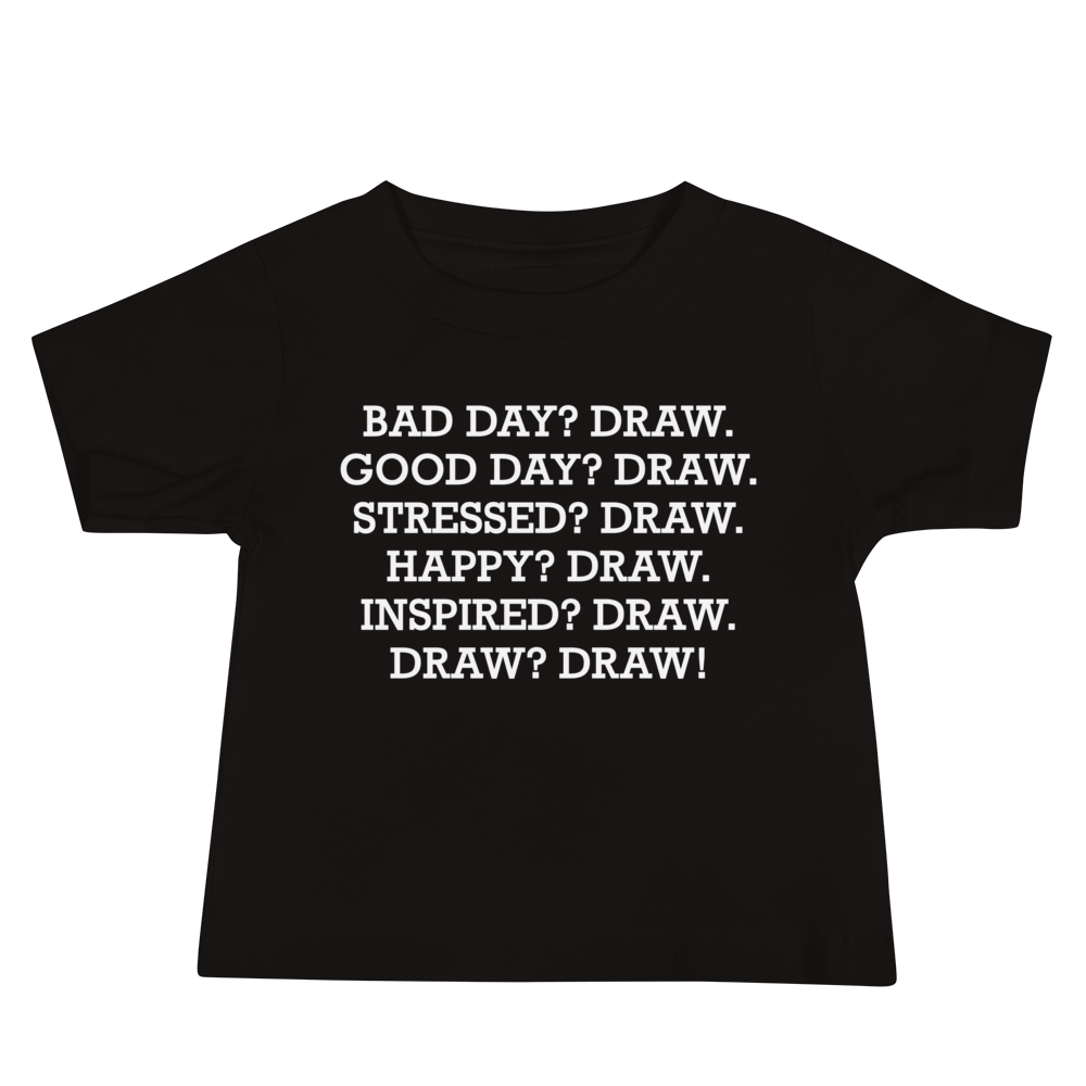 "Bad Day? Draw. Good Day? Draw. Stressed? Draw. Happy? Draw. Inspired? Draw. Draw? Draw!" printed on a black baby jersey short sleeve tee laying on a flat surface