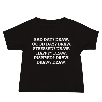 "Bad Day? Draw. Good Day? Draw. Stressed? Draw. Happy? Draw. Inspired? Draw. Draw? Draw!" printed on a black baby jersey short sleeve tee laying on a flat surface