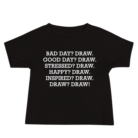 "Bad Day? Draw. Good Day? Draw. Stressed? Draw. Happy? Draw. Inspired? Draw. Draw? Draw!" printed on a black baby jersey short sleeve tee laying on a flat surface